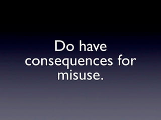 Do have
consequences for
    misuse.
 