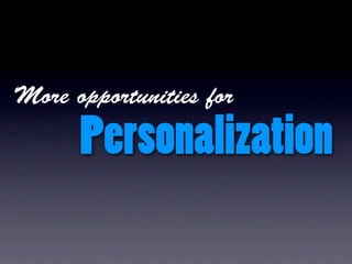 More opportunities for

      Personalization
 