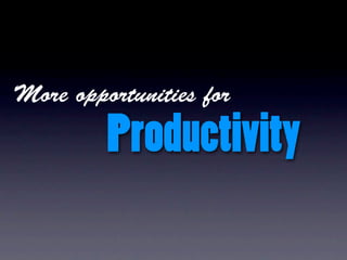 More opportunities for

         Productivity
 