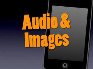 A udio &
Images
 