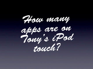 How  many
apps are on
Tony’s iPod
  touch?
 