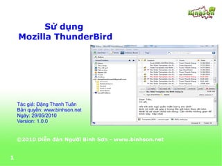 Sử dụng
    Mozilla ThunderBird




    Tác giả: Đặng Thanh Tuân
    Bản quyền: www.binhson.net
    Ngày: 29/05/2010
    Version: 1.0.0


    ©2010 Diễn đàn Người Bình Sơn - www.binhson.net


1
 