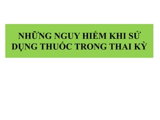 NHỮNG NGUY HIỂM KHI SỬ
DỤNG THUỐC TRONG THAI KỲ
 