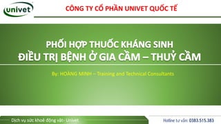 Hotline tư vấn: 0383.515.383
Dịch vụ sức khoẻ động vật- Univet
By: HOÀNG MINH – Training and Technical Consultants
CÔNG TY CỔ PHẦN UNIVET QUỐC TẾ
 