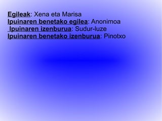 Egileak: Xena eta Marisa
Ipuinaren benetako egilea: Anonimoa
Ipuinaren izenburua: Sudur-luze
Ipuinaren benetako izenburua: Pinotxo
 