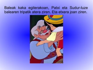 Baleak kaka egiterakoan, Patxi eta Sudur-luze
balearen tripatik atera ziren. Eta etxera joan ziren.
 