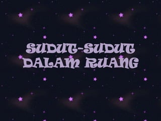 SUDUT-SUDUT
DALAM RUANG

 