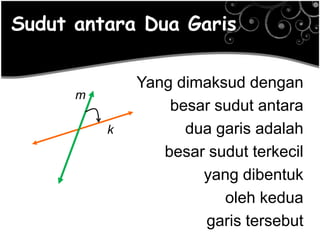 Sudut antara Dua Garis

m
k

Yang dimaksud dengan
besar sudut antara
dua garis adalah
besar sudut terkecil
yang dibentuk
oleh kedua
garis tersebut

 