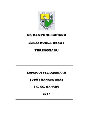 SK KAMPUNG BAHARU
22300 KUALA BESUT
TERENGGANU
LAPORAN PELAKSANAAN
SUDUT BAHASA ARAB
SK. KG. BAHARU
2017
 