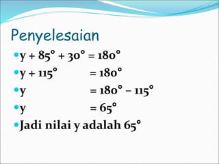 Penyelesaian
y + 85° + 30° = 180°
y + 115° = 180°
y = 180° – 115°
y = 65°
Jadi nilai y adalah 65°
 