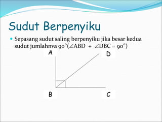 Sudut Berpenyiku
 Sepasang sudut saling berpenyiku jika besar kedua
sudut jumlahnya 90°(ABD + DBC = 90°)
A
B C
D
 