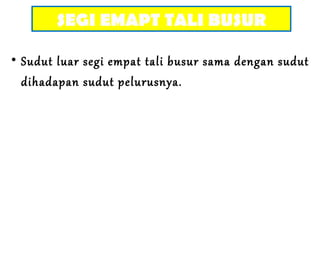• Sudut luar segi empat tali busur sama dengan sudut
dihadapan sudut pelurusnya.
SEGI EMAPT TALI BUSUR
 