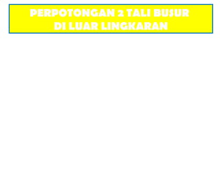 PERPOTONGAN 2 TALI BUSUR
DI LUAR LINGKARAN
 