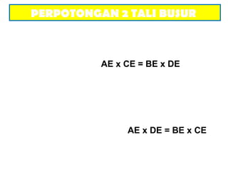 PERPOTONGAN 2 TALI BUSUR
AE x CE = BE x DE
AE x DE = BE x CE
 