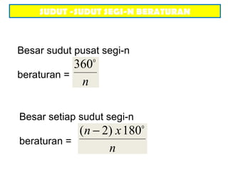 SUDUT -SUDUT SEGI-N BERATURAN
Besar sudut pusat segi-n
beraturan =
n
0
360
Besar setiap sudut segi-n
beraturan =
n
xn 0
180)2( −
 