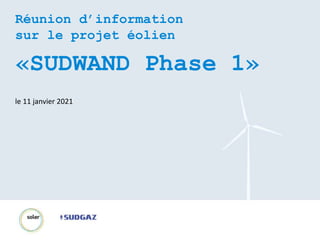 1 Réunion d'information sur le projet «Sudwand»
Réunion d’information
sur le projet éolien
«SUDWAND Phase 1»
le 11 janvier 2021
 