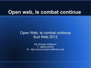 Open web, le combat continue



    Open Web, le combat continue
          Sud Web 2012
               Par Nicolas Hoffmann
                  T : @Nico3333fr
       W : http://www.nicolas-hoffmann.net/
 