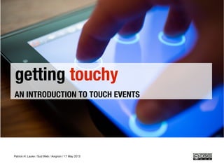 getting touchy
AN INTRODUCTION TO TOUCH EVENTS
Patrick H. Lauke / Sud Web / Avignon / 17 May 2013
 