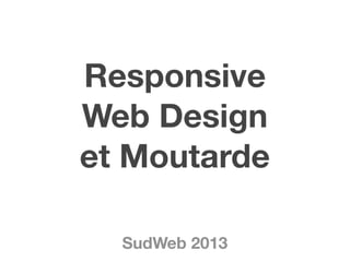 Responsive
Web Design
et Moutarde
SudWeb 2013
 