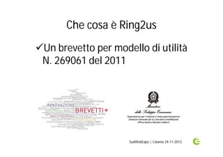 Che cosa è Ring2us
Un brevetto per modello di utilità
 N. 269061 del 2011




                     SudWebExpo | Catania 24-11-2012
 