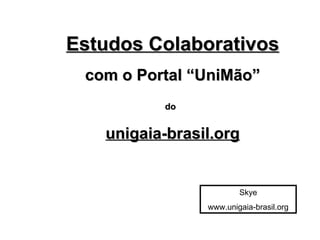 Estudos Colaborativos com o Portal “UniMão” do   unigaia-brasil.org Skye www.unigaia-brasil.org 