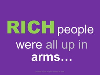 RICH   people were  all up in  arms… property of YCIS all rights reserved  © 2008  