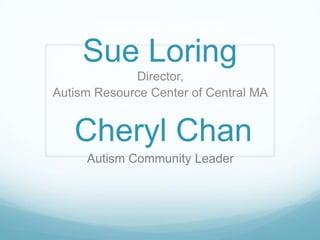 Sue Loring
Director,
Autism Resource Center of Central MA

Cheryl Chan
Autism Community Leader

 