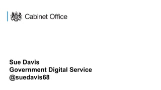 Sue Davis
Government Digital Service
@suedavis68
 