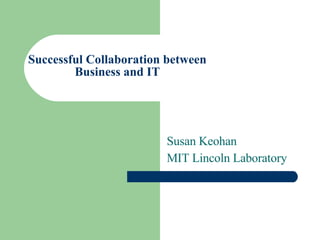 Successful Collaboration between Business and IT Susan Keohan MIT Lincoln Laboratory 