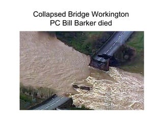 Collapsed Bridge Workington
     PC Bill Barker died
 