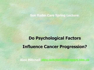 Sue Ryder Care Spring Lecture:




     Do Psychological Factors

 Influence Cancer Progression?


Alex Mitchell alex.mitchell@leicspart.nhs.uk
 
