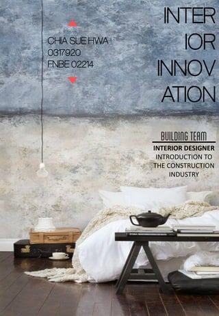 INTER
IOR
INNOV
ATION
INTERIOR DESIGNER
INTRODUCTION TO
THE CONSTRUCTION
INDUSTRY
CHIA SUE HWA
0317920
FNBE 02214
 