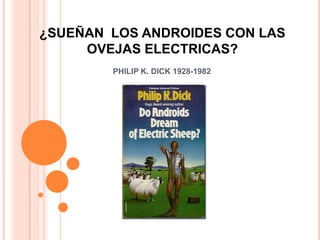 ¿SUEÑAN LOS ANDROIDES CON LAS
OVEJAS ELECTRICAS?
PHILIP K. DICK 1928-1982
 