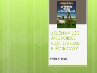 ¿SUEÑAN LOS
ANDROIDES
CON OVEJAS
ELÉCTRICAS?
Philip K. Dick
 