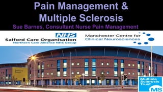 Pain Management &
Multiple Sclerosis
Sue Barnes, Consultant Nurse Pain Management
 