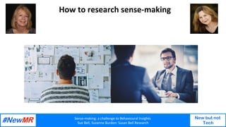 Sense-making:	a	challenge	to	Behavioural	Insights		
Sue	Bell,	Suzanne	Burdon:	Susan	Bell	Research	
New but not
Tech
How	to...