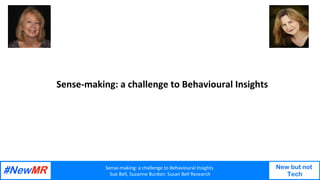 Sense-making:	a	challenge	to	Behavioural	Insights		
Sue	Bell,	Suzanne	Burdon:	Susan	Bell	Research	
New but not
Tech
Sense-...