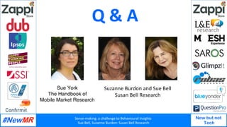 Sense-making:	a	challenge	to	Behavioural	Insights		
Sue	Bell,	Suzanne	Burdon:	Susan	Bell	Research	
New but not
Tech
Q	&	A	...