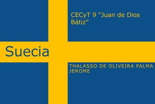 Suecia
THALASSO DE OLIVEIRA PALMA
JEROME
CECyT 9 “Juan de Dios
Bátiz”
 