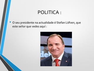 POLITICA :
• O seu presidente na actualidade é Stefan Löfven, que
este señor que vedes aquí :
 