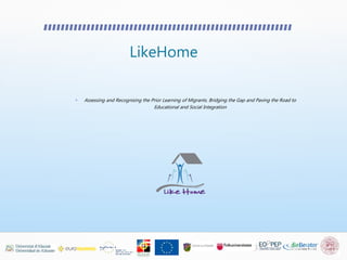 LikeHome
• Assessing and Recognising the Prior Learning of Migrants. Bridging the Gap and Paving the Road to
Educational and Social Integration
 