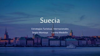 Suecia
Estrategias Turísticas Internacionales
Sergio Montoya Fátima Medellín
 