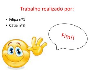 Trabalho realizado por:
• Filipa nº1
• Cátia nº8
 
