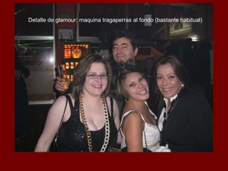 Detalle de glamour: maquina tragaperras al fondo (bastante habitual) 