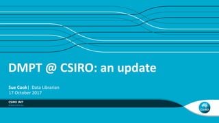 DMPT @ CSIRO: an update
CSIRO IMT
Sue Cook| Data Librarian
17 October 2017
 