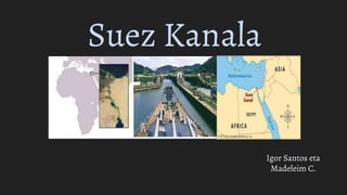 Suez Kanala
Igor Santos eta
Madeleim C.
 
