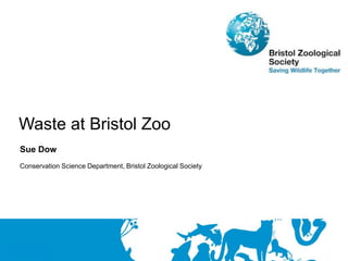 Sue Dow
Conservation Science Department, Bristol Zoological Society
Waste at Bristol Zoo
 