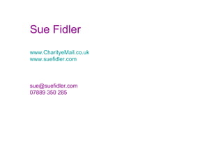Sue Fidler www.CharityeMail.co.uk www.suefidler.com [email_address] 07889 350 285 