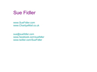 Sue Fidler www.SueFidler.com www.CharityeMail.co.uk [email_address] www.facebook.com/suefidler www.twitter.com/SueFidler 