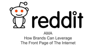 AMA
How Brands Can Leverage
The Front Page of The Internet
 